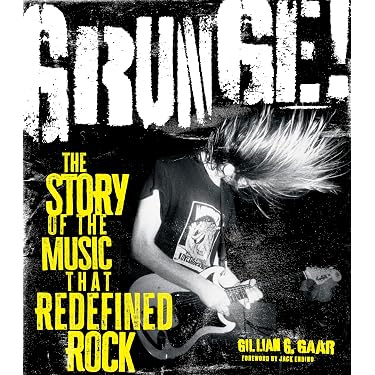 Grunge!: The Story of the Music That Redefined Rock: Gaar, Gillian